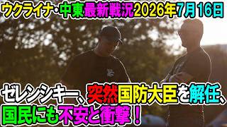 【ウクライナ戦況+その他戦況】26年7月16日。ゼレンシキー、突然国防大臣を解任、国民にも不安と衝撃！