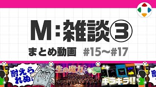 開始 - M: 雑談3 (まとめ動画) #15~#17