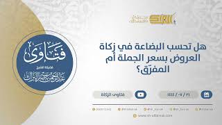 صورة هل تحسب البضاعة في زكاة العروض بسعر الجملة أم المفرّق؟ - الشيخ عبدالرحمن البراك (11966)