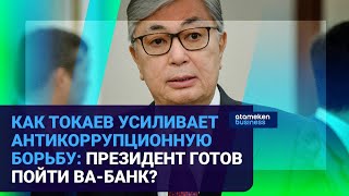 КАК ТОКАЕВ УСИЛИВАЕТ АНТИКОРРУПЦИОННУЮ БОРЬБУ: ПРЕЗИДЕНТ ГОТОВ ПОЙТИ ВА-БАНК?