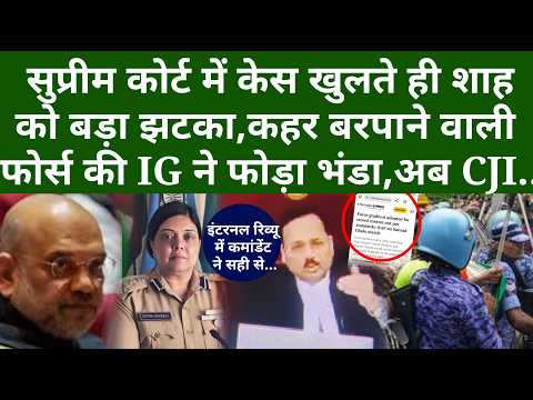 सुप्रीम कोर्ट में केस खुलते ही शाह को बड़ा झटका? कहर बरपाने वाली फोर्स की IG ने फोड़ा भंडा, अब CJI..