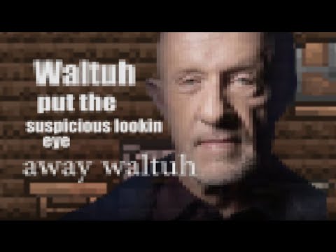 Put the suspicious lookin eye away Waltuh