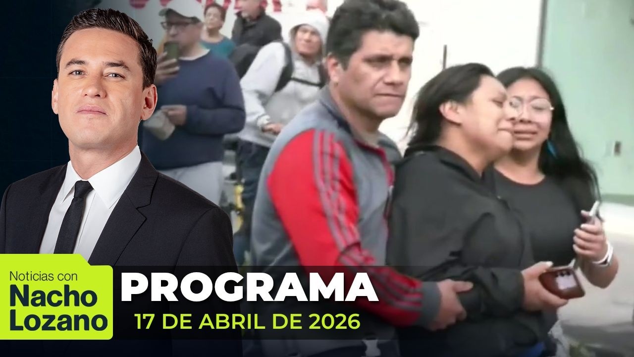 Noticias con Nacho Lozano | Programa completo del 17 de abril de 2026
