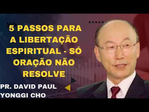 5 PASSOS PARA A LIBERTAÇÃO ESPIRITUAL - SÓ ORAÇÃO NÃO RESOLVE - Pr. David Paul Yonggi Cho