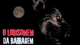 O LOBISOMEM DA BARRAGEM.