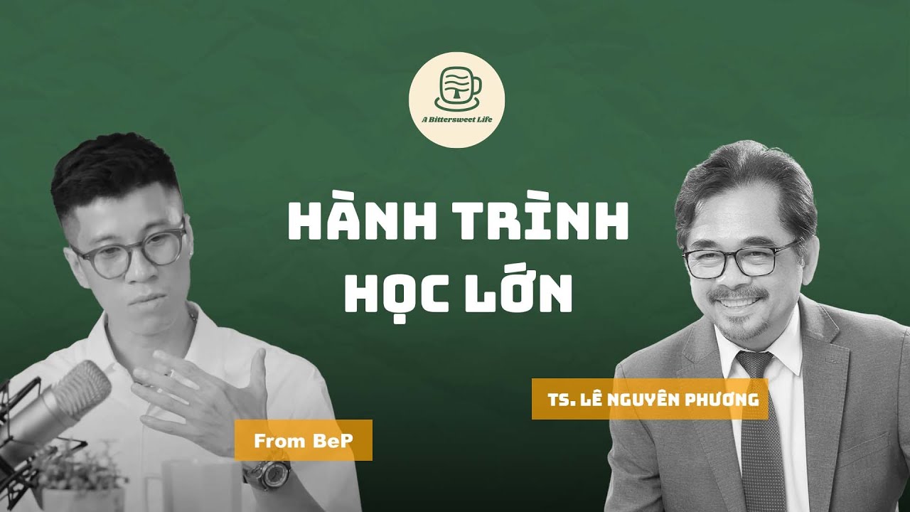 Hành Trình Học "Lớn" | TS. Lê Nguyên Phương | A bittersweet Life