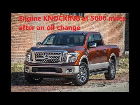 Nissan Titan 2018 5.6L , Engine KNOCKING noise after an oil change at 5000 miles.
