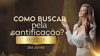 Dia 30/40 COMO BUSCAR PELA SANTIFICAÇÃO.