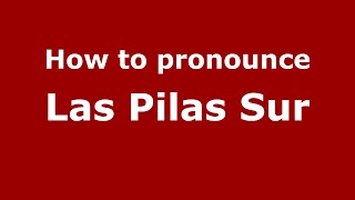 How to pronounce Las Pilas Sur