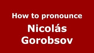 How to pronounce Nicolás Gorobsov