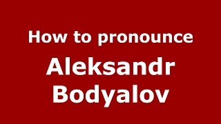 How to pronounce Aleksandr Bodyalov
