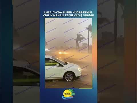 Antalya’da süper hücre etkisi: Çığlık Mahallesi’ni yağış vurdu!