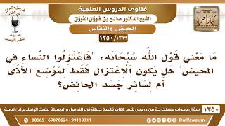 صورة [1319 /1350] ما معني قول الله (فاعتزلوا النساء في المحيض)؟ هل الاعتزال لموضع الأذى أم لسائر الجسد؟