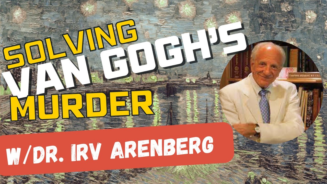 Solving the Death of Vincent Van Gogh - Dr. Irv Arenberg (GTG ep. 2)