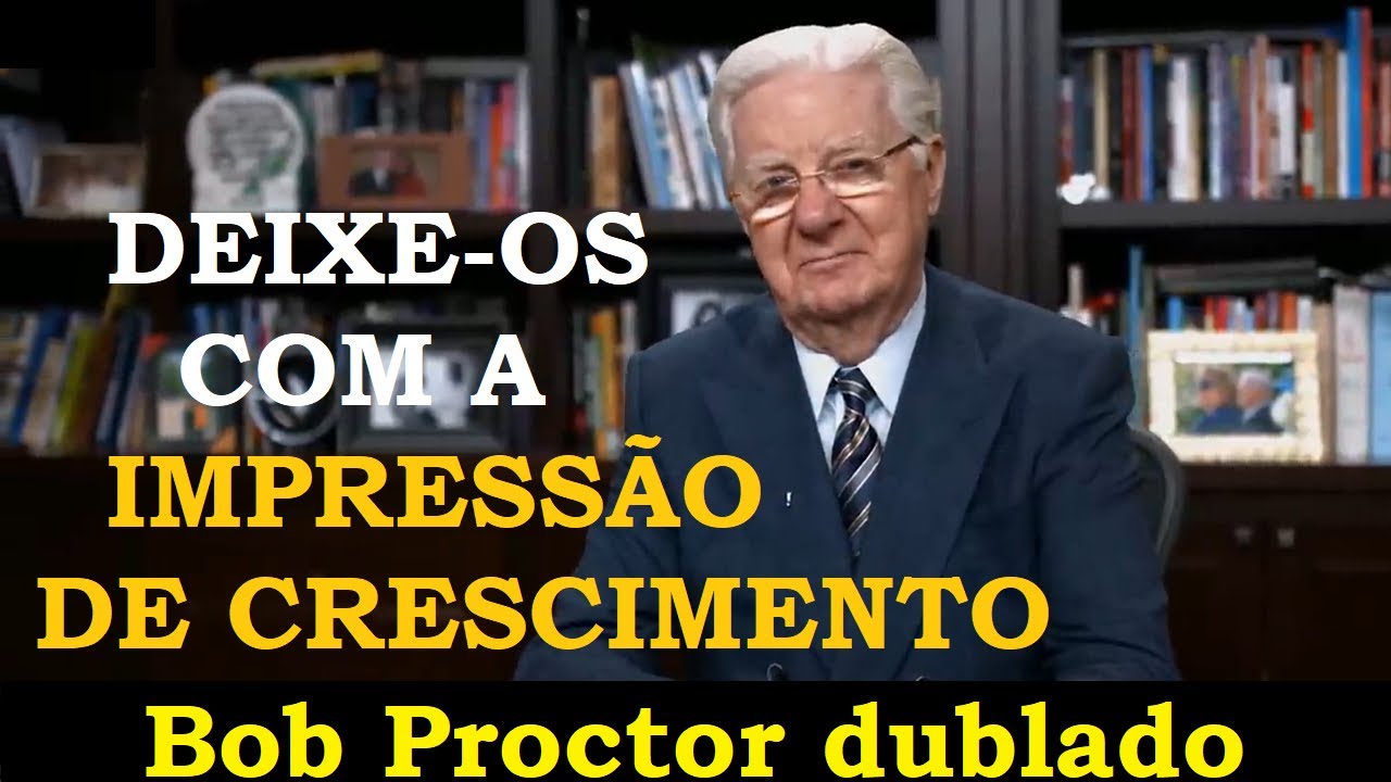 Bob Proctor - Deixe todos com quem você entra em contato com a impressão de crescimento (dublado)