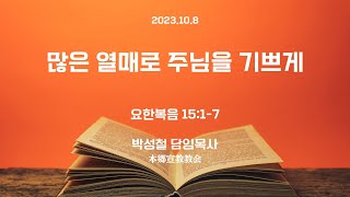 2023년10월8일, 요한복음 15:1-7(많은 열매로 주님을 기쁘게)