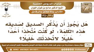 [324 /1350] هل يجوز أن يقول الصديق لصديقه هذه العبارة: لو كنت متخذ أحدا خليلًا لاتخذتك خليلًا؟ image