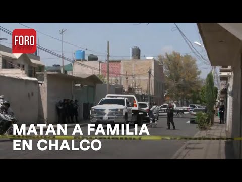 Asesinan a familia en Valle de Chalco, Estado de México - Las Noticias