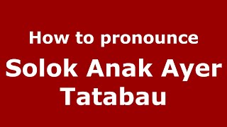 How to pronounce Solok Anak Ayer Tatabau