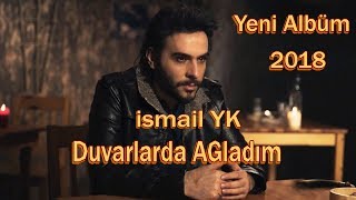 --------İsmail YK ----- Duvarlarda ağladım ------- Yeni Albüm---- 2018 ----- HD ---