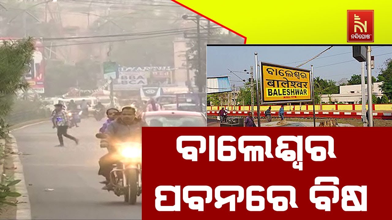 ବାଲେଶ୍ବର ପବନରେ ବିଷ । ପ୍ରଦୂଷଣ କମାଇବାକୁ ଜାରି ହୋଇଛି କଟକ