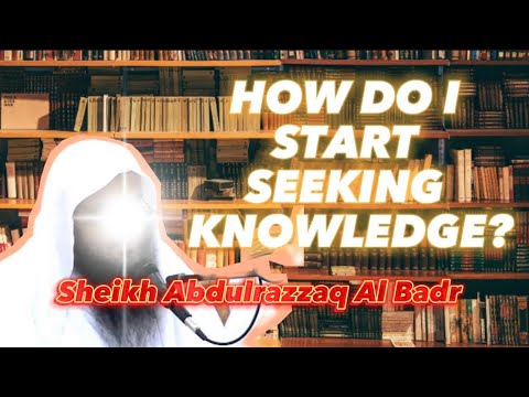 How do I start seeking knowledge? | Sheikh Abdurrazaq Al Badr