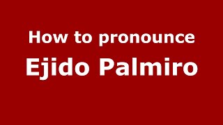 How to pronounce Ejido Palmiro