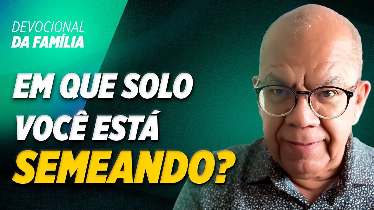 EM QUE SOLO VOCÊ ESTÁ SEMEANDO - Pr. Josué Gonçalves - Devocional da família