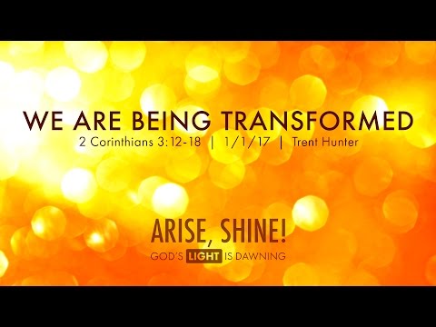 Trent Hunter, "We Are Being Transformed" -  2 Corinthians 3:12-18