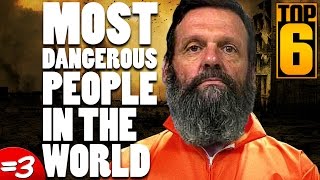 Top 6 Most Dangerous People in the World