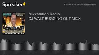 DJ WALT-BUGGING OUT MIXX