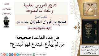 صورة هل هذه القاعدة صحيحة من لم يُبدِّع المبتدع فهو مُبتدع؟ لمعالي الشيخ صالح الفوزان