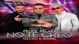 NO TE CREO  felipe pelaez x nacho ft noriel (AUDIO OFICIAL)