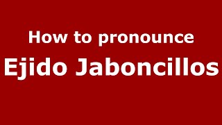 How to pronounce Ejido Jaboncillos