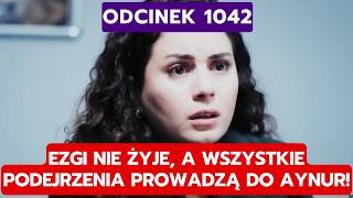 DZIEDZICTWO, ODCINEK 1042: EZGI NIE ŻYJE, A WSZYSTKIE PODEJRZENIA PROWADZĄ DO AY