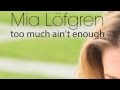 Mia Löfgren- Too much ain't enough 