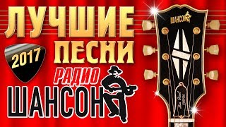 ЛУЧШИЕ ПЕСНИ РАДИО ШАНСОН 2017 ГОДА. Музыкальный хит-парад любимых артистов. Главные звёзды страны.