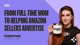 From Full-time Mom to helping Amazon Sellers Advertise | Elizabeth Greene