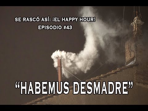 Se Rascó Así: ¡El Happy Hour!  (Ep.43): Habemus Desmadre