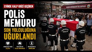 Evinde Kalp Krizi Geçiren Polis Memuru Son Yolculuğuna Uğurlandı