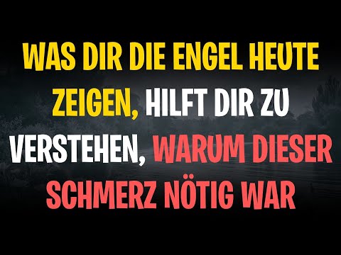 Was dir die Engel heute zeigen, hilft dir zu verstehen, warum dieser Schmerz nötig war