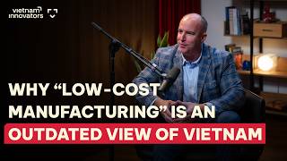 Why "Low-cost Manufacturing" Is An Outdated View Of Vietnam? | Mr. Derek Grundy | EP 413