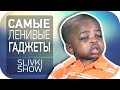 Самые ленивые гаджеты! [SLIVKI SHOW] 