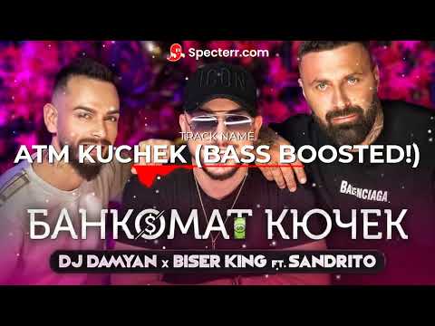 DJ DAMYAN x BISER KING ft. SANDRITO - ATM KUCHEK (BASS BOOSTED)
