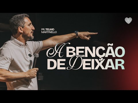 A benção de deixar | Pr. Telmo Martinello | Abba Pai Church