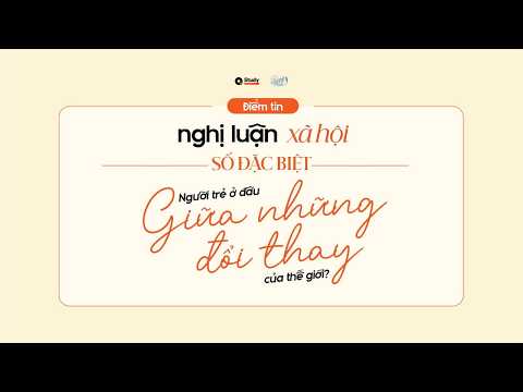 BẢN TIN NGHỊ LUẬN XÃ HỘI SỐ ĐẶC BIỆT: NGƯỜI TRẺ Ở ĐÂU GIỮA NHỮNG ĐỔI THAY CỦA THẾ GIỚI?