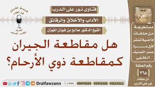 هل مقاطعة الجيران كمقاطعة ذوي الأرحام؟ الشيخ صالح بن فوزان الفوزان