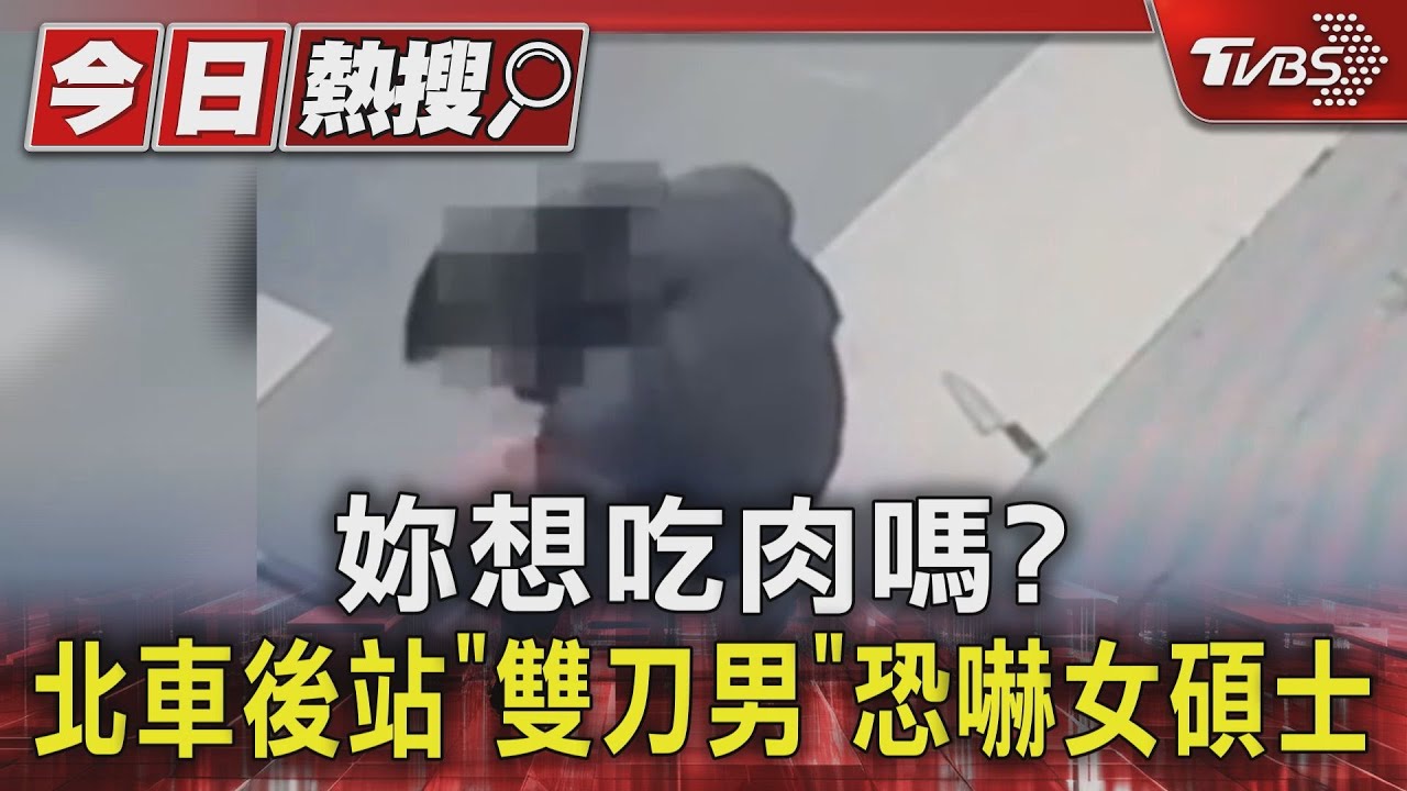 妳想吃肉嗎？北車後站「雙刀男」恐嚇女碩士