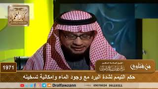 1971 - حكم التيمم لشدة البرد مع وجود الماء وإمكانية تسخينه
