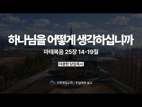 하나님을 어떻게 생각하십니까 | 마태복음 25:14~19 | 이광현 담임목사 | 모현제일교회 주일예배 설교 (2026년 3월 15일)